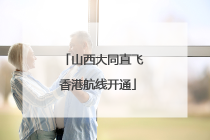 山西大同直飞香港航线开通