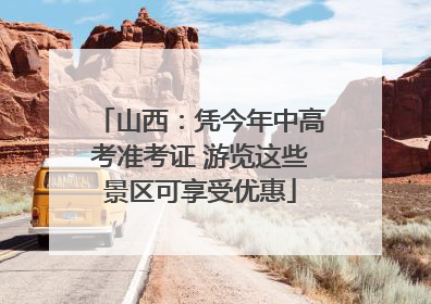 山西：凭今年中高考准考证 游览这些景区可享受优惠