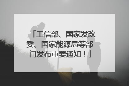 工信部、国家发改委、国家能源局等部门发布重要通知！