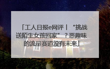 工人日报e网评丨“挑战送陌生女孩回家”？恶趣味的流量赛道没有未来