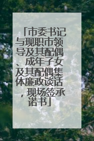市委书记与现职市领导及其配偶、成年子女及其配偶集体廉政谈话，现场签承诺书