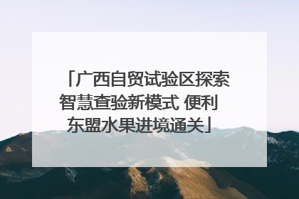 广西自贸试验区探索智慧查验新模式 便利东盟水果进境通关
