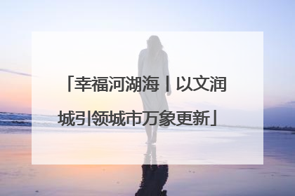 幸福河湖海丨以文润城引领城市万象更新