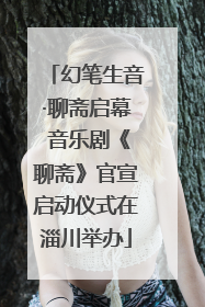 幻笔生音·聊斋启幕 音乐剧《聊斋》官宣启动仪式在淄川举办