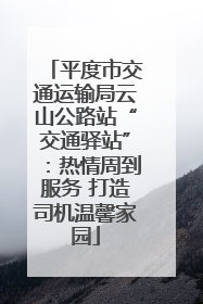 平度市交通运输局云山公路站“交通驿站”：热情周到服务 打造司机温馨家园