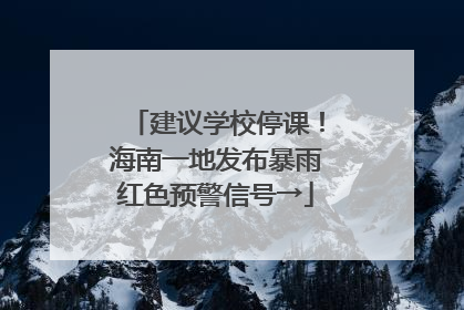 建议学校停课！海南一地发布暴雨红色预警信号→