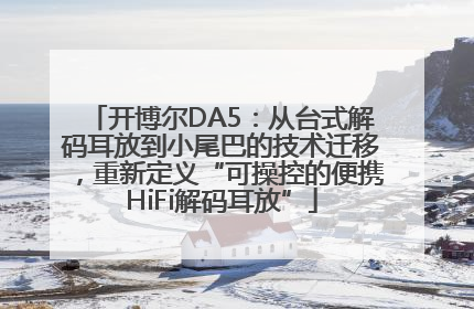 开博尔DA5：从台式解码耳放到小尾巴的技术迁移，重新定义“可操控的便携HiFi解码耳放”
