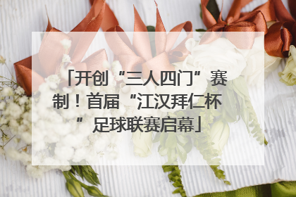开创“三人四门”赛制！首届“江汉拜仁杯”足球联赛启幕