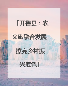 开鲁县：农文旅融合发展 擦亮乡村振兴底色