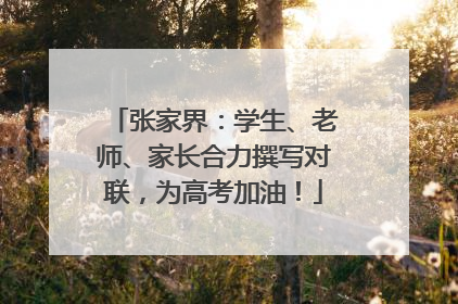 张家界：学生、老师、家长合力撰写对联，为高考加油！