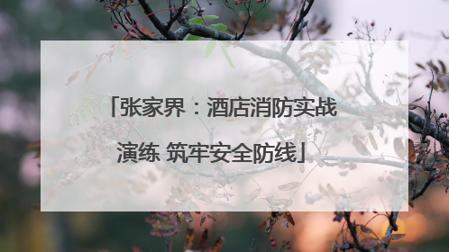 张家界：酒店消防实战演练 筑牢安全防线