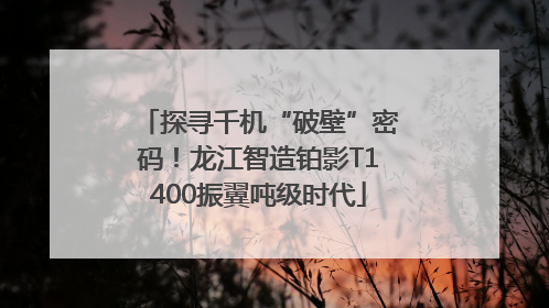 探寻千机“破壁”密码！龙江智造铂影T1400振翼吨级时代