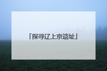 探寻辽上京遗址