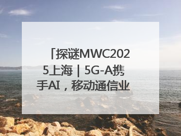 探谜MWC2025上海｜5G-A携手AI，移动通信业路在何方？