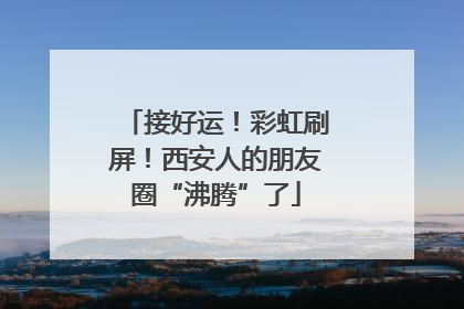 接好运！彩虹刷屏！西安人的朋友圈“沸腾”了