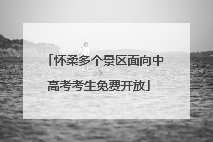 怀柔多个景区面向中高考考生免费开放