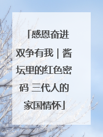 感恩奋进 双争有我｜酱坛里的红色密码 三代人的家国情怀