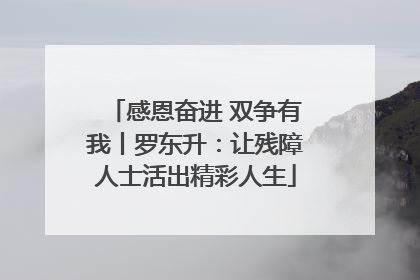 感恩奋进 双争有我丨罗东升：让残障人士活出精彩人生