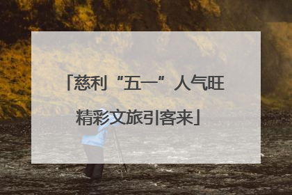 慈利“五一”人气旺 精彩文旅引客来