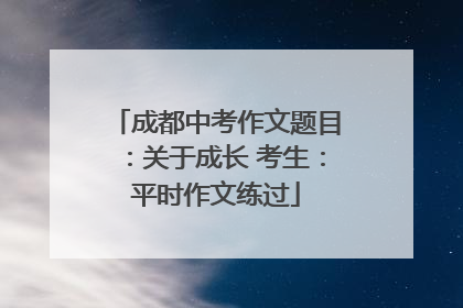 成都中考作文题目：关于成长 考生：平时作文练过