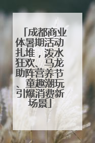 成都商业体暑期活动扎堆，泼水狂欢、马龙助阵营养节、童趣潮玩引爆消费新场景