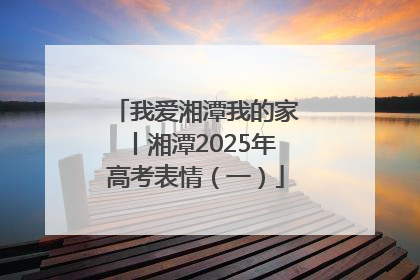 我爱湘潭我的家丨湘潭2025年高考表情（一）