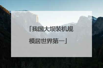我国大坝装机规模居世界第一