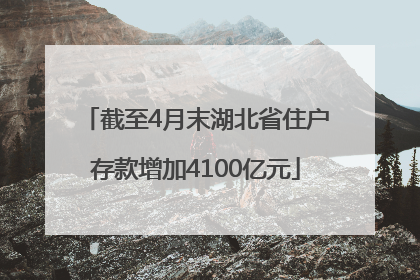 截至4月末湖北省住户存款增加4100亿元