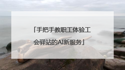 手把手教职工体验工会驿站的AI新服务