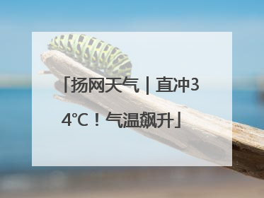 扬网天气｜直冲34℃！气温飙升