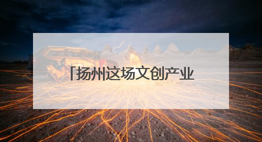 扬州这场文创产业主题赛事活动，激情涌动振奋人心，彰显“青春力量”