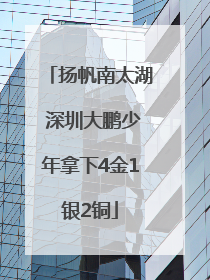扬帆南太湖 深圳大鹏少年拿下4金1银2铜