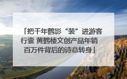 把千年鹤影“装”进游客行囊 黄鹤楼文创产品年销百万件背后的诗意转身