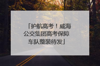 护航高考！威海公交集团高考保障车队整装待发