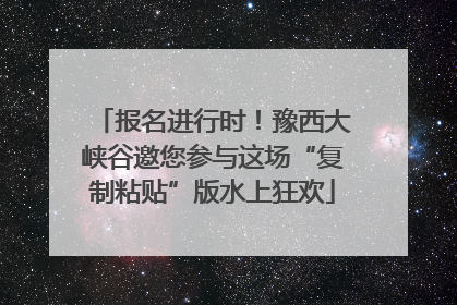 报名进行时！豫西大峡谷邀您参与这场“复制粘贴”版水上狂欢