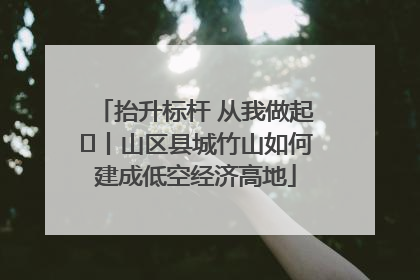 抬升标杆 从我做起⑭丨山区县城竹山如何建成低空经济高地