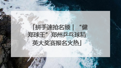 拼手速抢名额｜“健郑球王”郑州乒乓球精英大奖赛报名火热