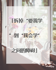 拆掉“要我学”到“我会学”之间的障碍