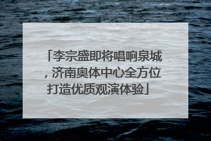李宗盛即将唱响泉城，济南奥体中心全方位打造优质观演体验