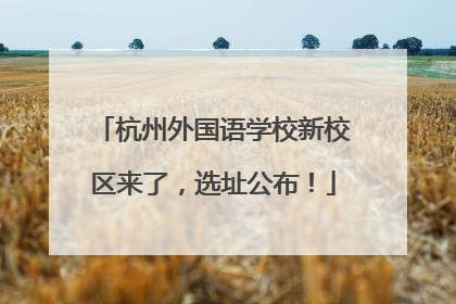 杭州外国语学校新校区来了，选址公布！