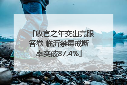 收官之年交出亮眼答卷 临沂禁毒戒断率突破87.4%