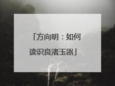 方向明：如何读识良渚玉器