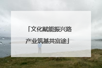 文化赋能振兴路 产业筑基共富途