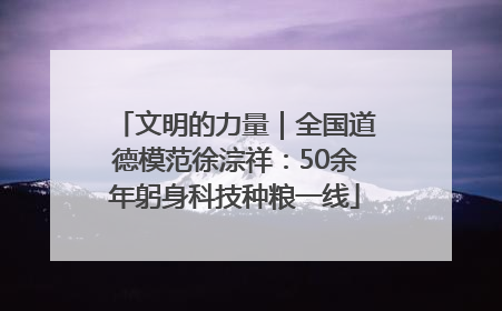 文明的力量｜全国道德模范徐淙祥：50余年躬身科技种粮一线