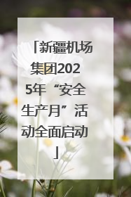 新疆机场集团2025年“安全生产月”活动全面启动