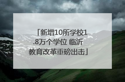 新增10所学校1.8万个学位 临沂教育改革重磅出击