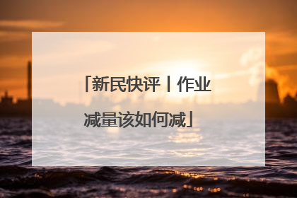 新民快评丨作业减量该如何减