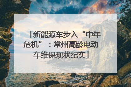 新能源车步入“中年危机”：常州高龄电动车维保现状纪实
