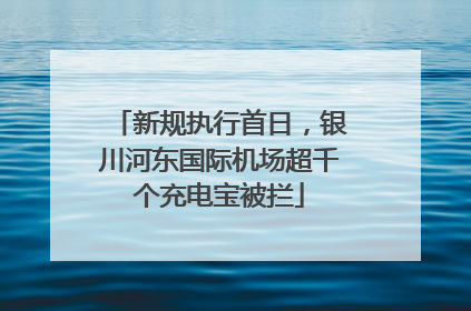新规执行首日，银川河东国际机场超千个充电宝被拦