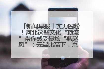 新闻早报丨实力圈粉！河北这些文化“顶流”带你感受最炫“燕赵风”；云端比高下，京津冀风筝高手“花式炫技”>>